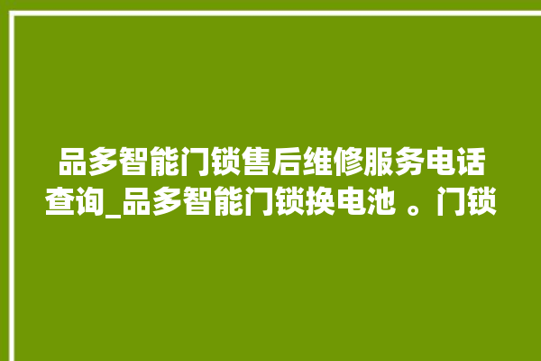 品多智能门锁售后维修服务电话查询_品多智能门锁换电池 。门锁