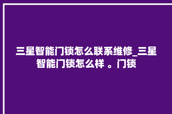 三星智能门锁怎么联系维修_三星智能门锁怎么样 。门锁