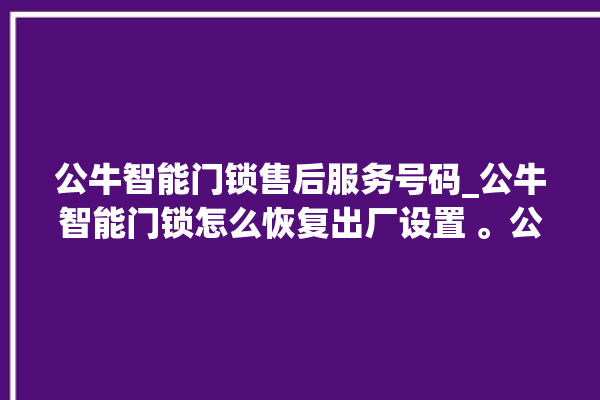 公牛智能门锁售后服务号码_公牛智能门锁怎么恢复出厂设置 。公牛