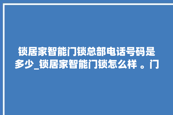 锁居家智能门锁总部电话号码是多少_锁居家智能门锁怎么样 。门锁