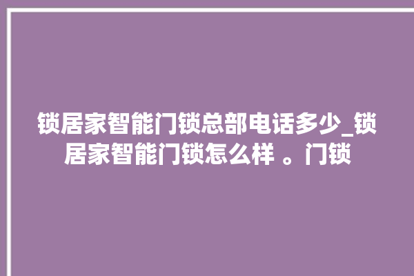 锁居家智能门锁总部电话多少_锁居家智能门锁怎么样 。门锁