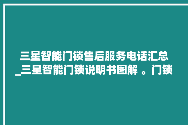 三星智能门锁售后服务电话汇总_三星智能门锁说明书图解 。门锁