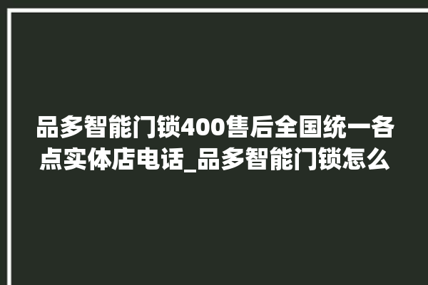 品多智能门锁400售后全国统一各点实体店电话_品多智能门锁怎么恢复出厂设置 。门锁