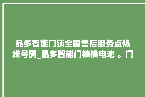 品多智能门锁全国售后服务点热线号码_品多智能门锁换电池 。门锁