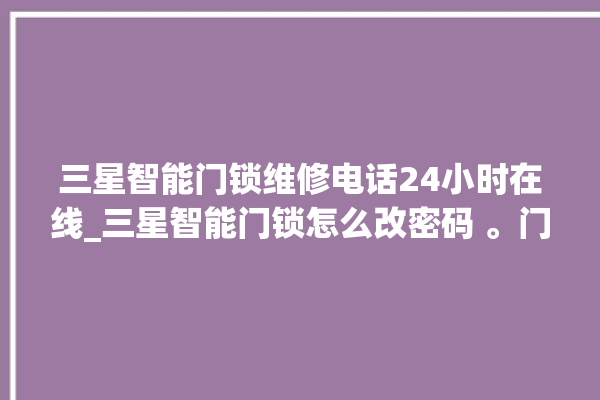 三星智能门锁维修电话24小时在线_三星智能门锁怎么改密码 。门锁