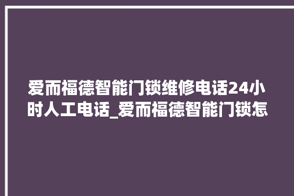 爱而福德智能门锁维修电话24小时人工电话_爱而福德智能门锁怎么样 。门锁