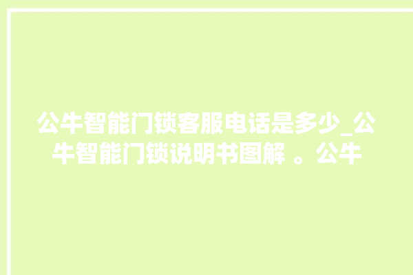 公牛智能门锁客服电话是多少_公牛智能门锁说明书图解 。公牛