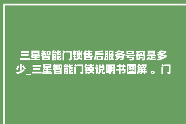 三星智能门锁售后服务号码是多少_三星智能门锁说明书图解 。门锁