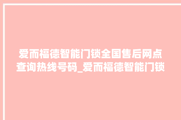 爱而福德智能门锁全国售后网点查询热线号码_爱而福德智能门锁怎么恢复出厂设置 。门锁