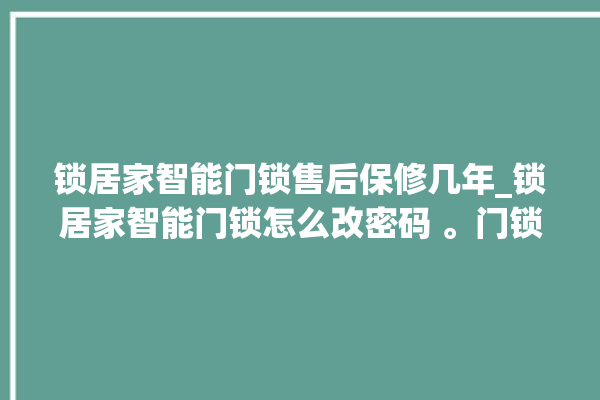 锁居家智能门锁售后保修几年_锁居家智能门锁怎么改密码 。门锁