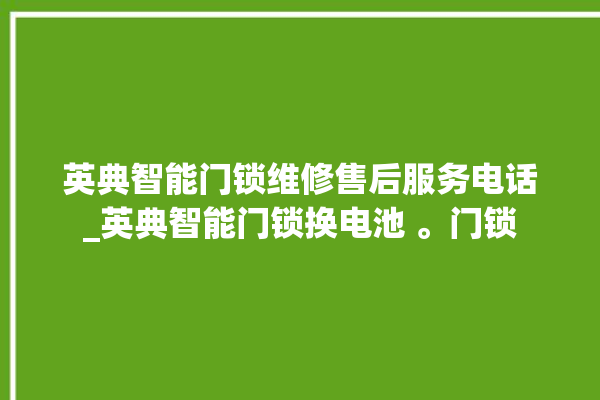 英典智能门锁维修售后服务电话_英典智能门锁换电池 。门锁