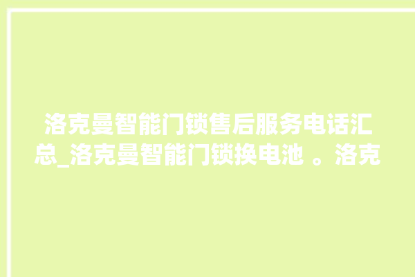 洛克曼智能门锁售后服务电话汇总_洛克曼智能门锁换电池 。洛克