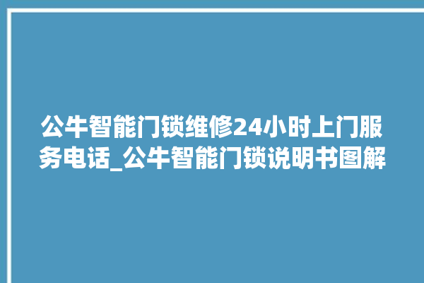 公牛智能门锁维修24小时上门服务电话_公牛智能门锁说明书图解 。公牛