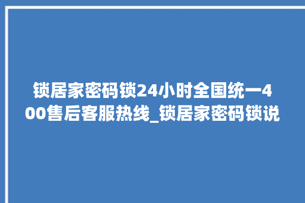 锁居家密码锁24小时全国统一400售后客服热线_锁居家密码锁说明书图解 。密码锁