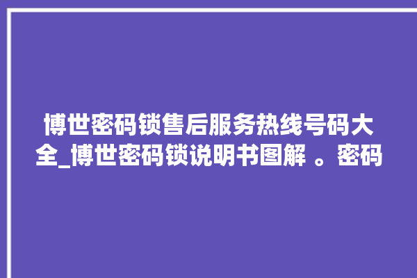 博世密码锁售后服务热线号码大全_博世密码锁说明书图解 。密码锁