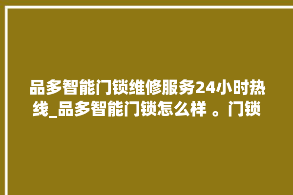 品多智能门锁维修服务24小时热线_品多智能门锁怎么样 。门锁