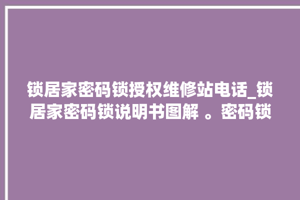 锁居家密码锁授权维修站电话_锁居家密码锁说明书图解 。密码锁