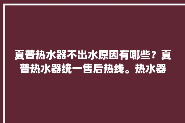 夏普热水器不出水原因有哪些？夏普热水器统一售后热线。热水器_售后