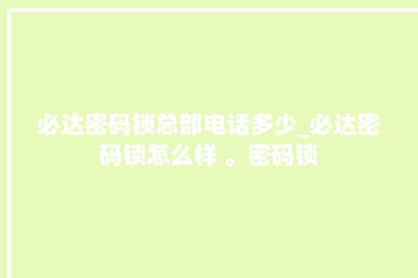 必达密码锁总部电话多少_必达密码锁怎么样 。密码锁