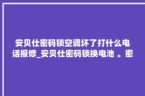 安贝仕密码锁空调坏了打什么电话报修_安贝仕密码锁换电池 。密码锁