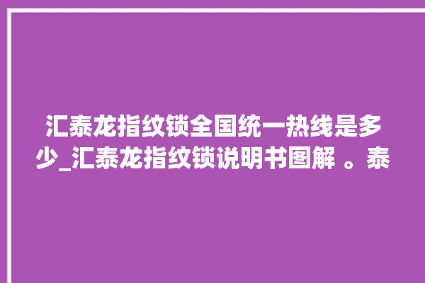 汇泰龙指纹锁全国统一热线是多少_汇泰龙指纹锁说明书图解 。泰龙