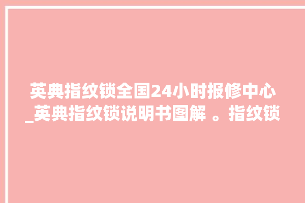 英典指纹锁全国24小时报修中心_英典指纹锁说明书图解 。指纹锁