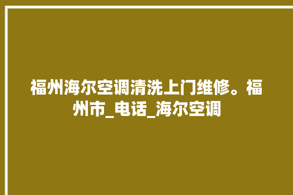 福州海尔空调清洗上门维修。福州市_电话_海尔空调