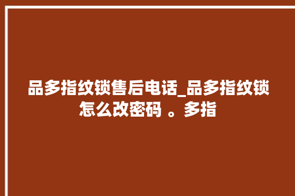 品多指纹锁售后电话_品多指纹锁怎么改密码 。多指