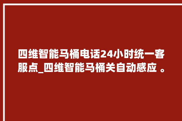 四维智能马桶电话24小时统一客服点_四维智能马桶关自动感应 。马桶