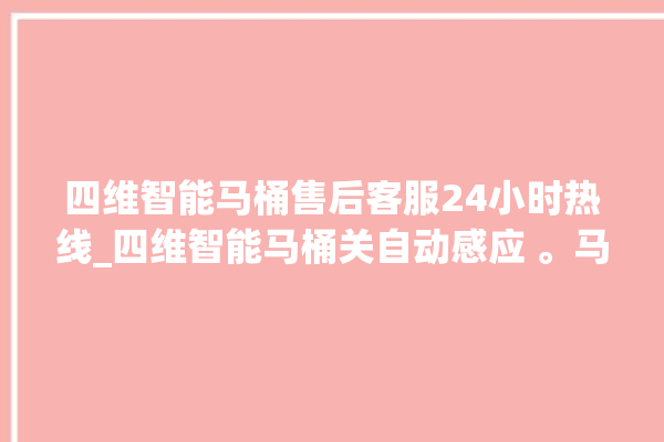 四维智能马桶售后客服24小时热线_四维智能马桶关自动感应 。马桶