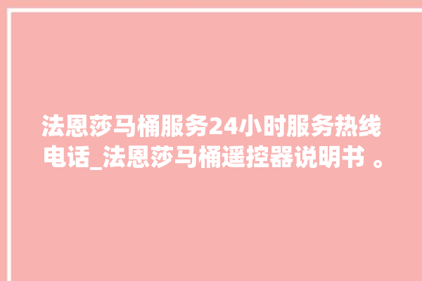 法恩莎马桶服务24小时服务热线电话_法恩莎马桶遥控器说明书 。马桶