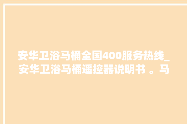 安华卫浴马桶全国400服务热线_安华卫浴马桶遥控器说明书 。马桶