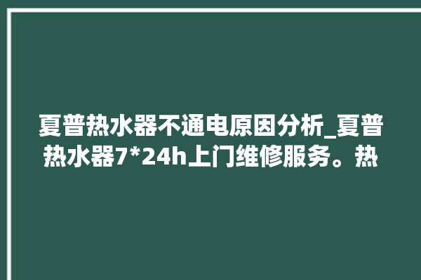 夏普热水器不通电原因分析_夏普热水器724h上门维修服务。热水器_维修服务