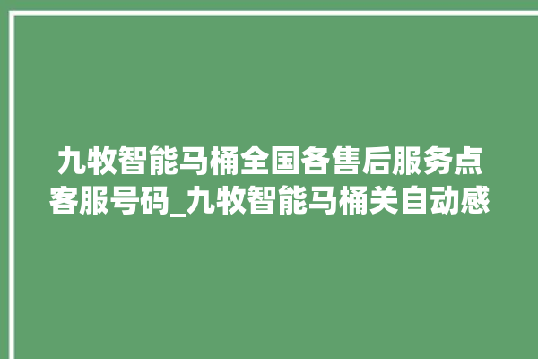 九牧智能马桶全国各售后服务点客服号码_九牧智能马桶关自动感应 。马桶