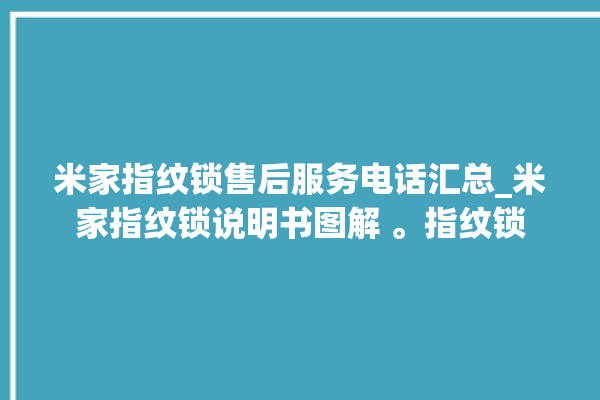 米家指纹锁售后服务电话汇总_米家指纹锁说明书图解 。指纹锁