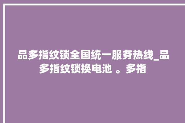 品多指纹锁全国统一服务热线_品多指纹锁换电池 。多指