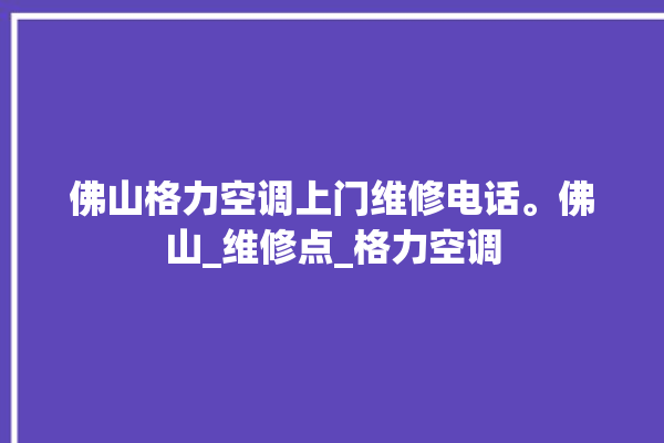 佛山格力空调上门维修电话。佛山_维修点_格力空调