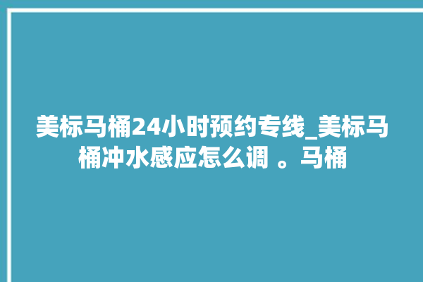 美标马桶24小时预约专线_美标马桶冲水感应怎么调 。马桶