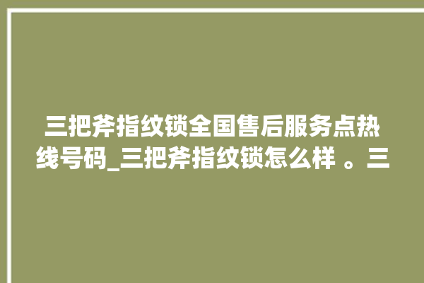 三把斧指纹锁全国售后服务点热线号码_三把斧指纹锁怎么样 。三把