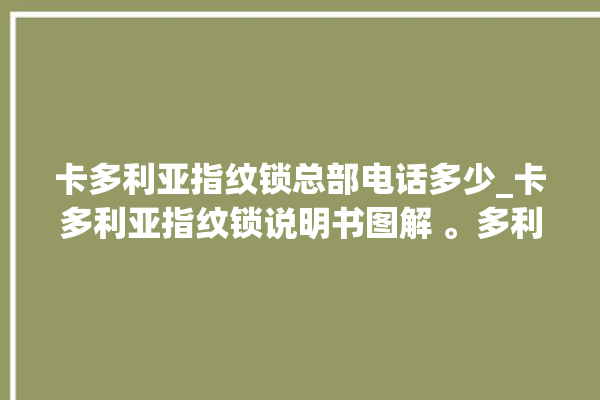 卡多利亚指纹锁总部电话多少_卡多利亚指纹锁说明书图解 。多利亚