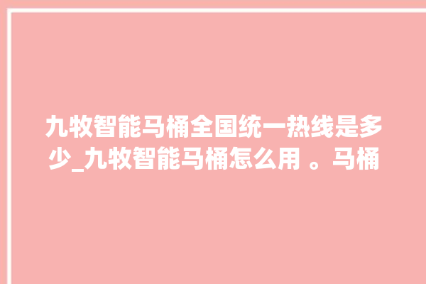 九牧智能马桶全国统一热线是多少_九牧智能马桶怎么用 。马桶