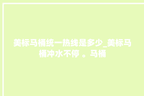 美标马桶统一热线是多少_美标马桶冲水不停 。马桶