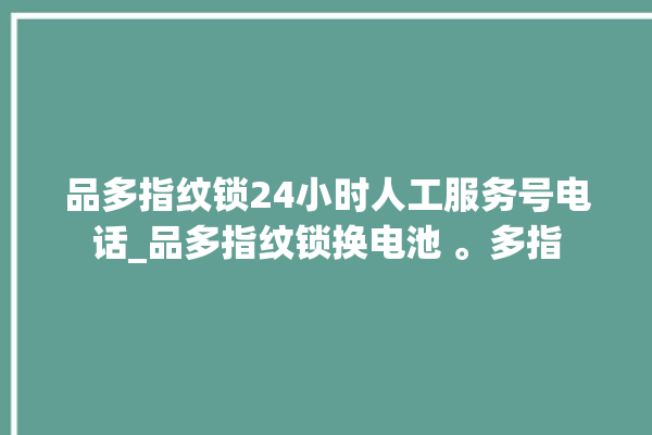 品多指纹锁24小时人工服务号电话_品多指纹锁换电池 。多指