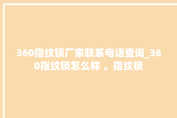 360指纹锁厂家联系电话查询_360指纹锁怎么样 。指纹锁