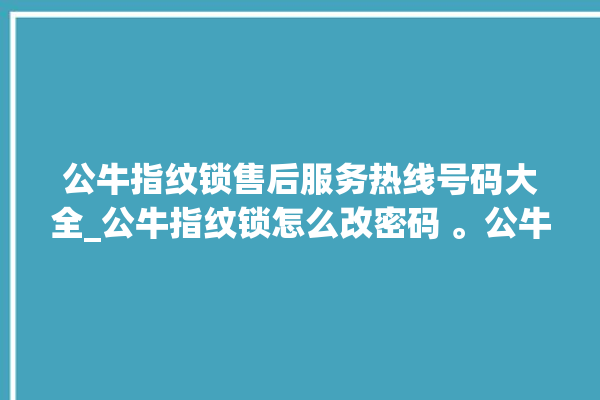 公牛指纹锁售后服务热线号码大全_公牛指纹锁怎么改密码 。公牛