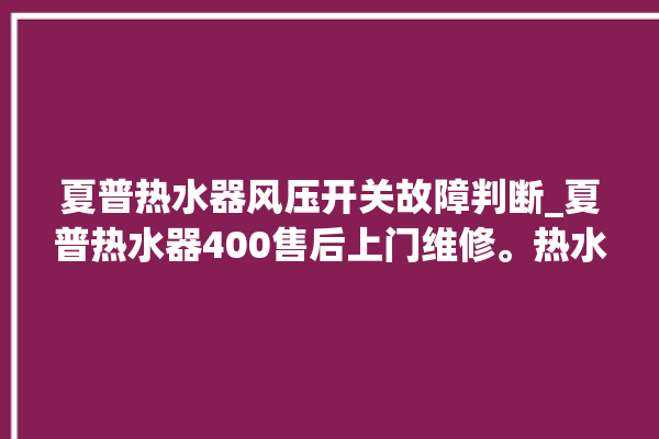 夏普热水器风压开关故障判断_夏普热水器400售后上门维修。热水器_风压