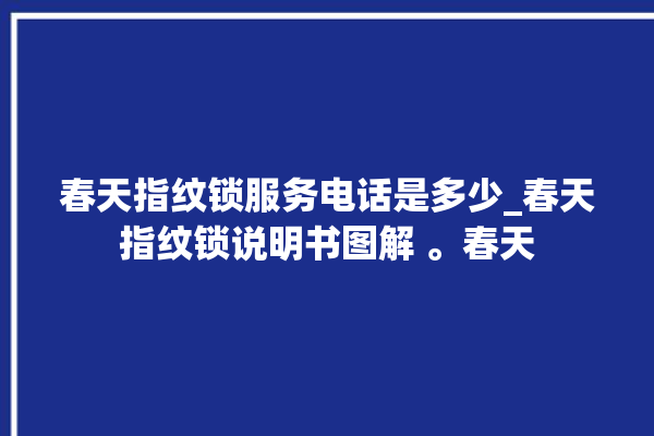 春天指纹锁服务电话是多少_春天指纹锁说明书图解 。春天