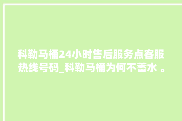 科勒马桶24小时售后服务点客服热线号码_科勒马桶为何不蓄水 。马桶