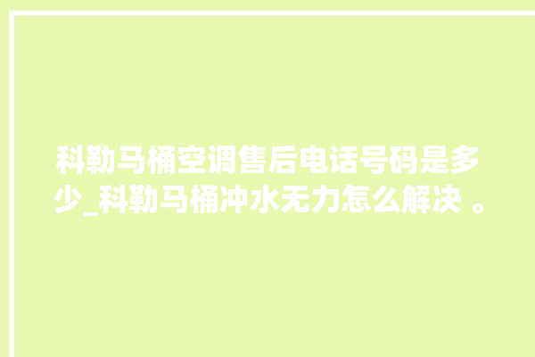 科勒马桶空调售后电话号码是多少_科勒马桶冲水无力怎么解决 。马桶