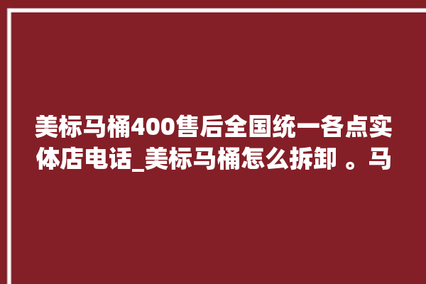 美标马桶400售后全国统一各点实体店电话_美标马桶怎么拆卸 。马桶